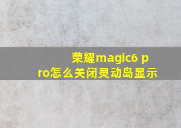 荣耀magic6 pro怎么关闭灵动岛显示